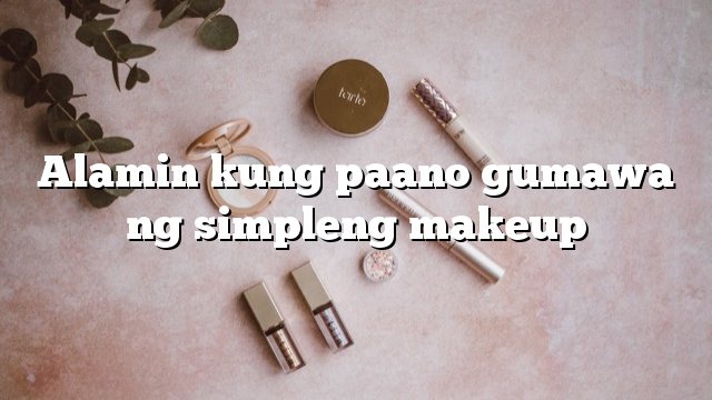 Alamin kung paano gumawa ng simpleng makeup