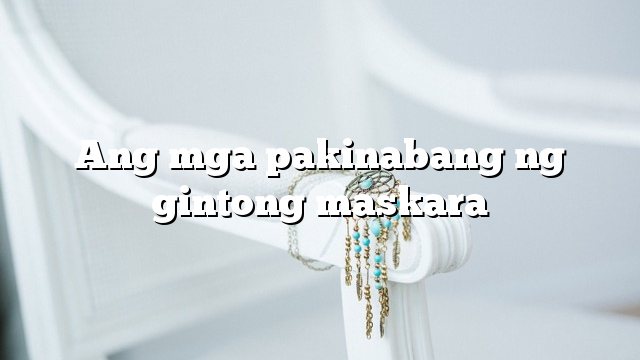 Ang mga pakinabang ng gintong maskara