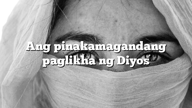 Ang pinakamagandang paglikha ng Diyos