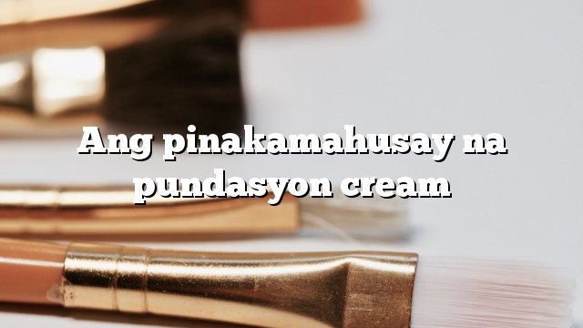 Ang pinakamahusay na pundasyon cream