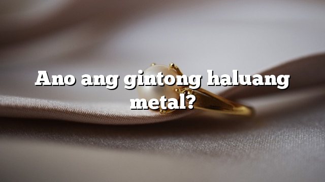 Ano ang gintong haluang metal?