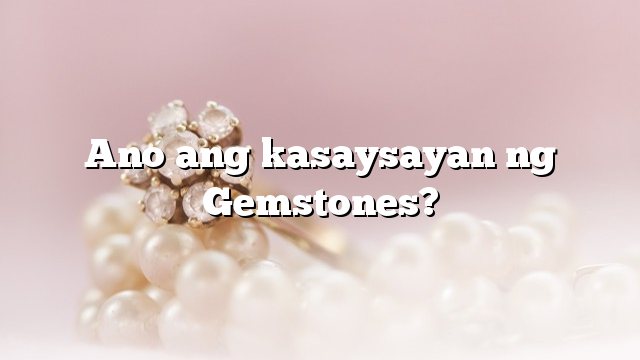 Ano ang kasaysayan ng Gemstones?