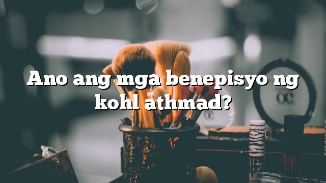 Ano ang mga benepisyo ng kohl athmad?