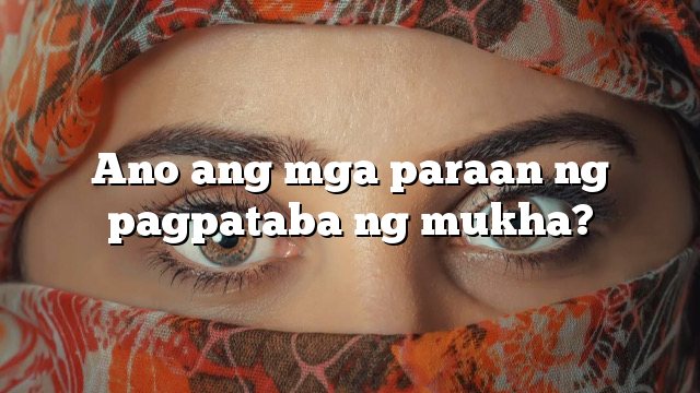 Ano ang mga paraan ng pagpataba ng mukha?