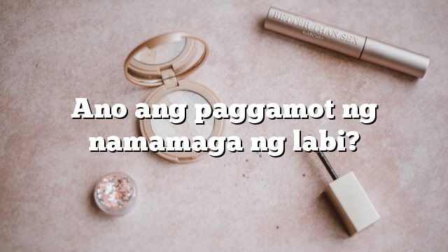 Ano ang paggamot ng namamaga ng labi?