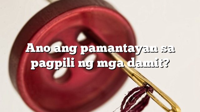 Ano ang pamantayan sa pagpili ng mga damit?