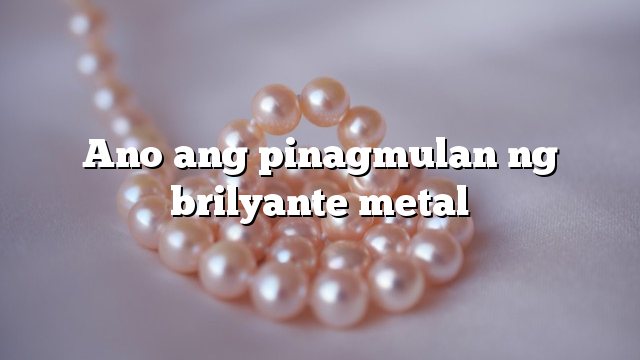 Ano ang pinagmulan ng brilyante metal