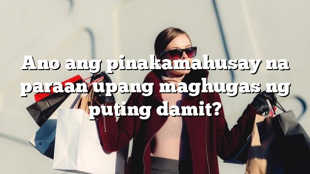 Ano ang pinakamahusay na paraan upang maghugas ng puting damit?