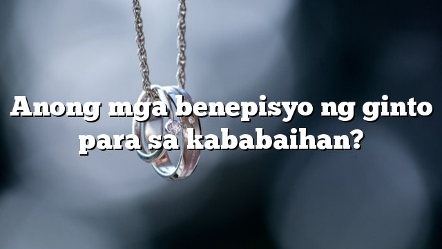 Anong mga benepisyo ng ginto para sa kababaihan?