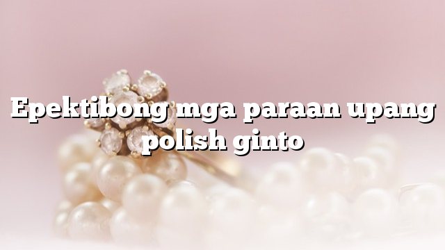 Epektibong mga paraan upang polish ginto