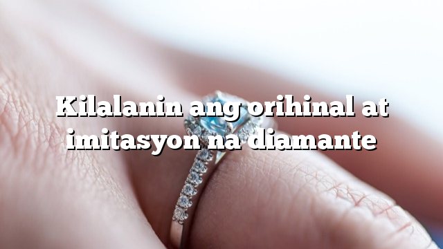 Kilalanin ang orihinal at imitasyon na diamante