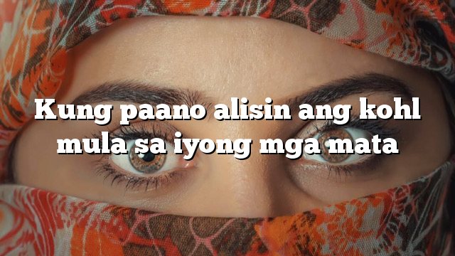 Kung paano alisin ang kohl mula sa iyong mga mata