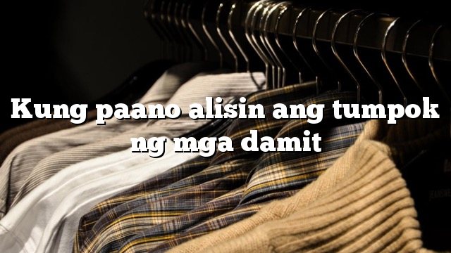 Kung paano alisin ang tumpok ng mga damit