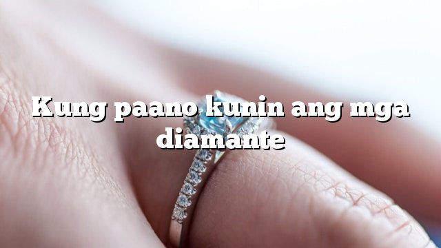 Kung paano kunin ang mga diamante