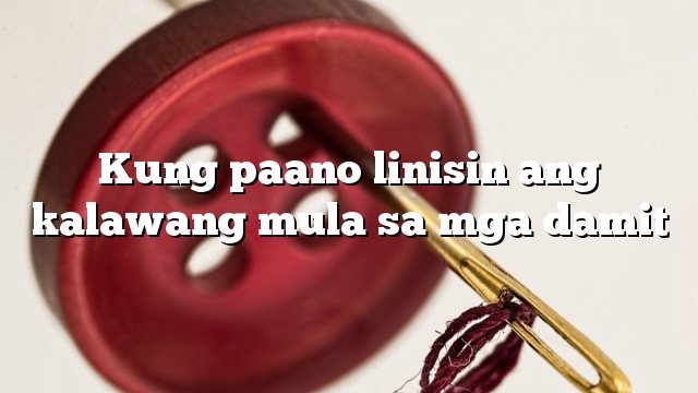 Kung paano linisin ang kalawang mula sa mga damit