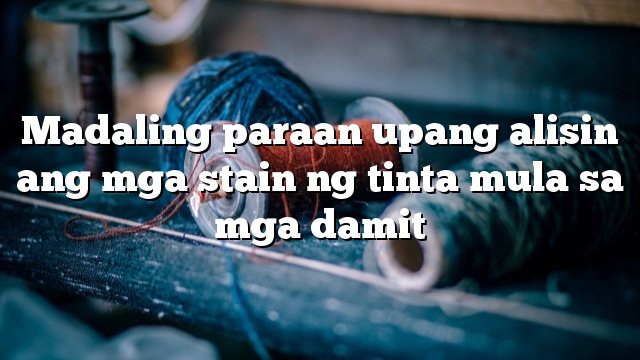 Madaling paraan upang alisin ang mga stain ng tinta mula sa mga damit