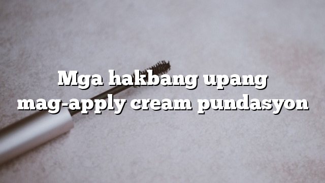 Mga hakbang upang mag-apply cream pundasyon