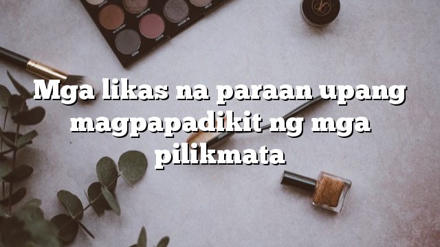 Mga likas na paraan upang magpapadikit ng mga pilikmata