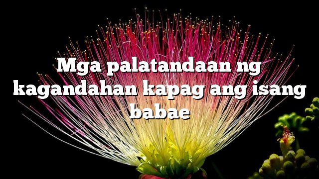 Mga palatandaan ng kagandahan kapag ang isang babae