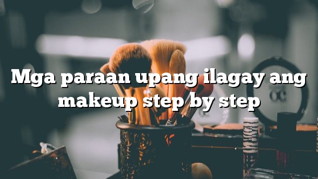 Mga paraan upang ilagay ang makeup step by step