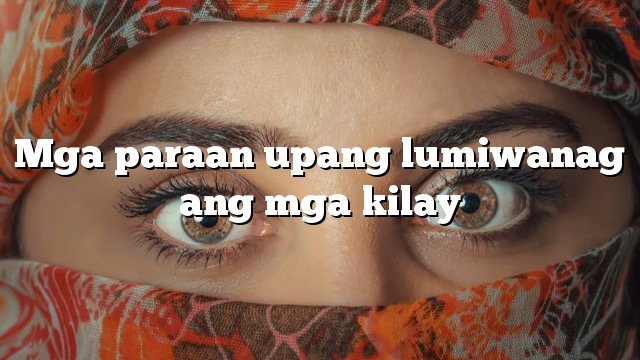 Mga paraan upang lumiwanag ang mga kilay