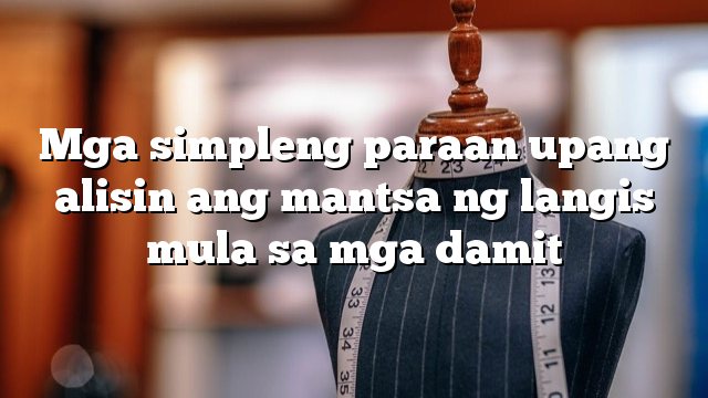 Mga simpleng paraan upang alisin ang mantsa ng langis mula sa mga damit