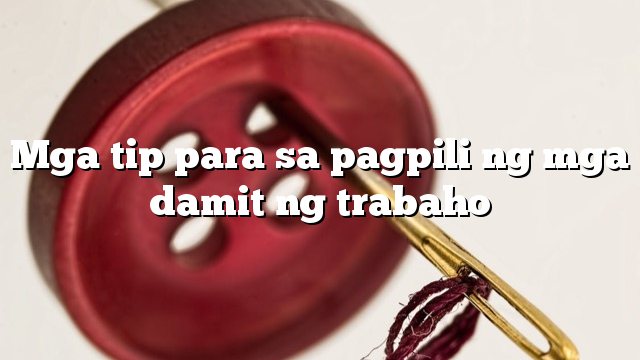 Mga tip para sa pagpili ng mga damit ng trabaho