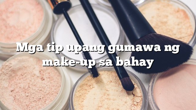 Mga tip upang gumawa ng make-up sa bahay