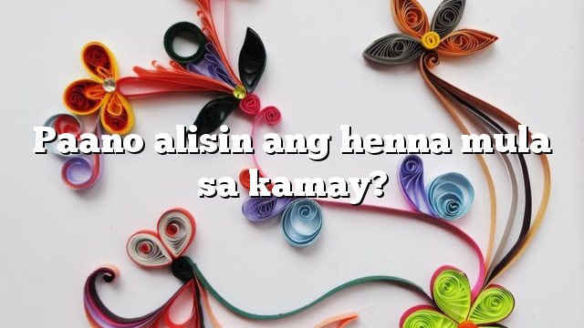 Paano alisin ang henna mula sa kamay?