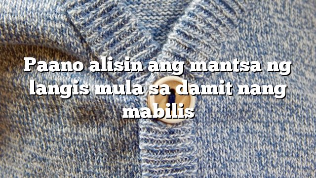 Paano alisin ang mantsa ng langis mula sa damit nang mabilis