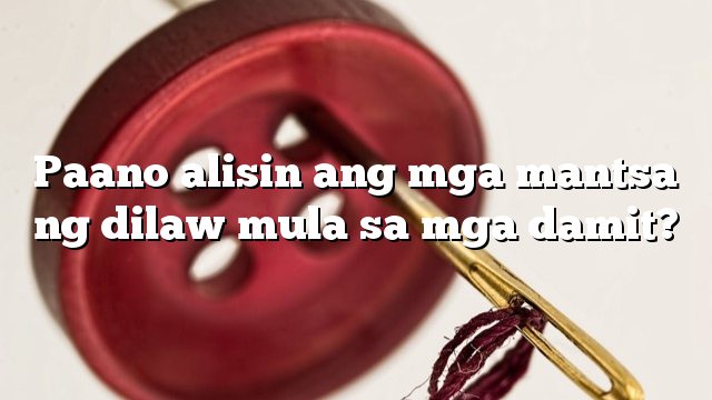 Paano alisin ang mga mantsa ng dilaw mula sa mga damit?