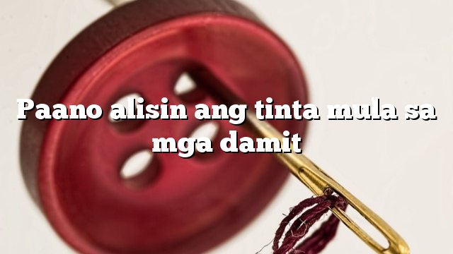 Paano alisin ang tinta mula sa mga damit