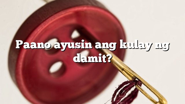 Paano ayusin ang kulay ng damit?