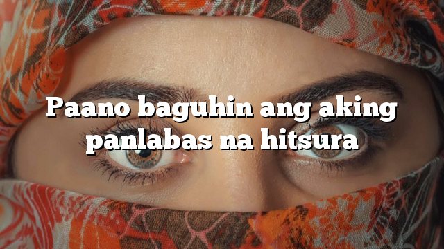 Paano baguhin ang aking panlabas na hitsura