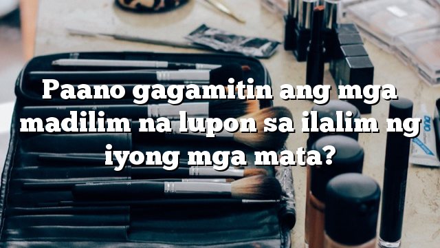 Paano gagamitin ang mga madilim na lupon sa ilalim ng iyong mga mata?