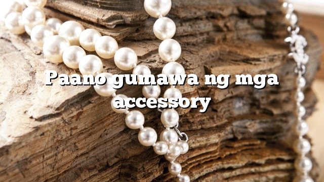 Paano gumawa ng mga accessory