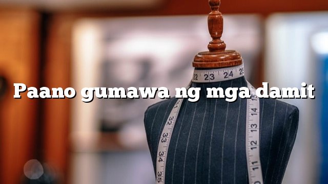 Paano gumawa ng mga damit