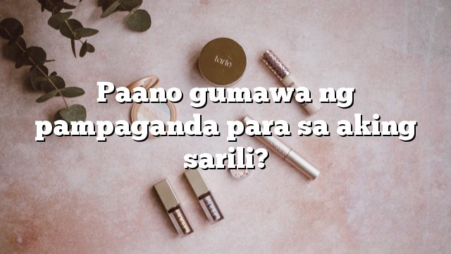 Paano gumawa ng pampaganda para sa aking sarili?