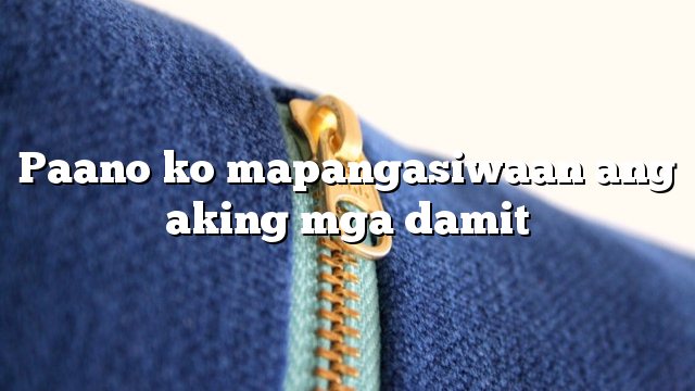 Paano ko mapangasiwaan ang aking mga damit