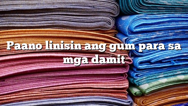 Paano linisin ang gum para sa mga damit