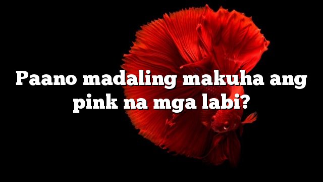 Paano madaling makuha ang pink na mga labi?