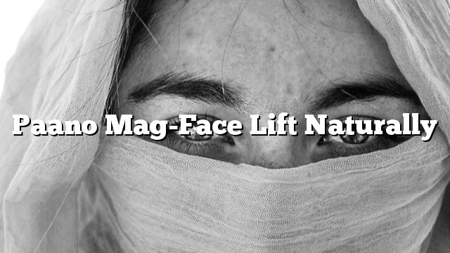 Paano Mag-Face Lift Naturally