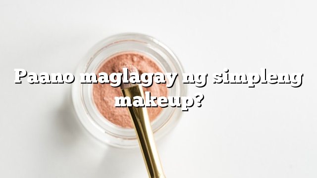 Paano maglagay ng simpleng makeup?