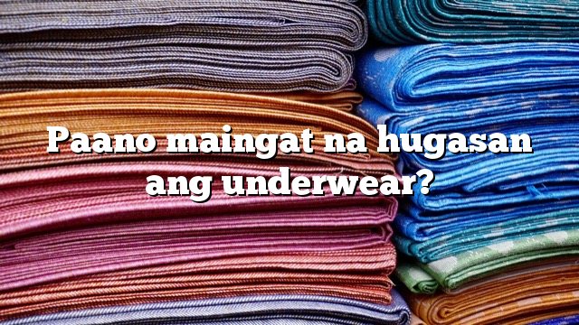 Paano maingat na hugasan ang underwear?