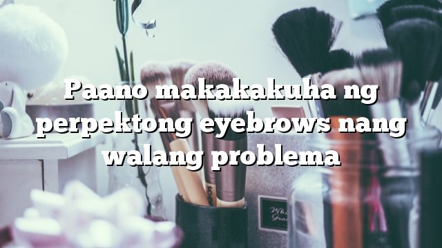 Paano makakakuha ng perpektong eyebrows nang walang problema