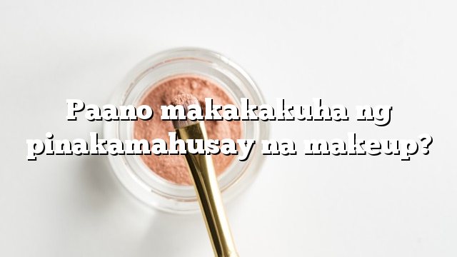 Paano makakakuha ng pinakamahusay na makeup?