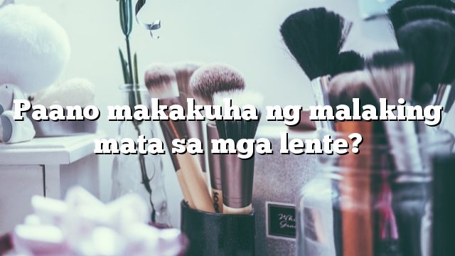 Paano makakuha ng malaking mata sa mga lente?