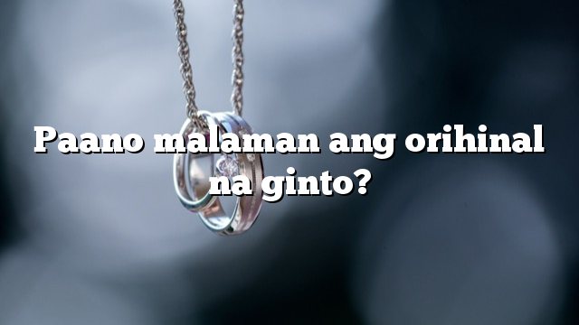 Paano malaman ang orihinal na ginto?