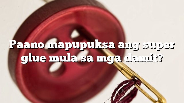 Paano mapupuksa ang super glue mula sa mga damit?