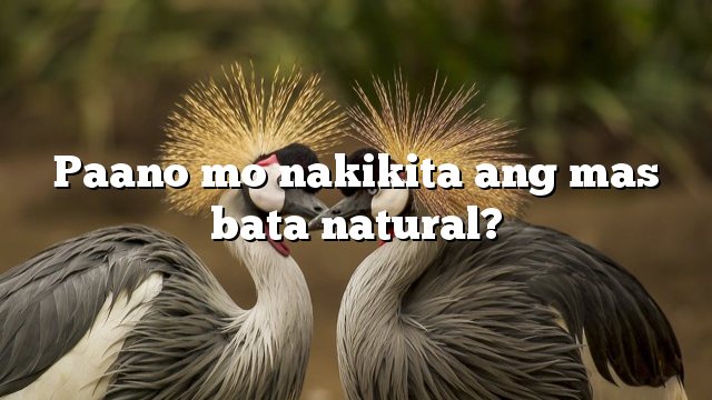 Paano mo nakikita ang mas bata natural?